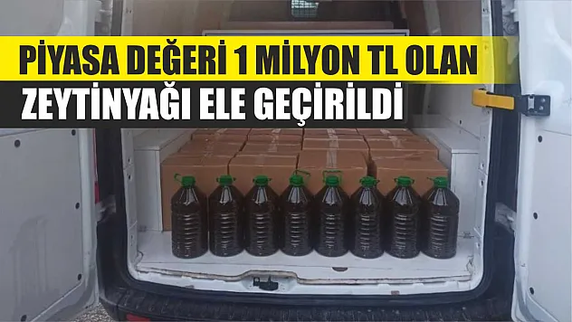 Piyasa değeri 1 milyon TL olan zeytinyağı ele geçirildi