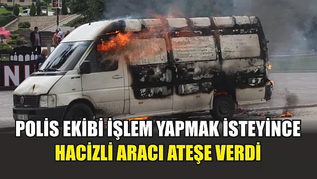 Polis ekibi işlem yapmak isteyince hacizli aracı ateşe verdi