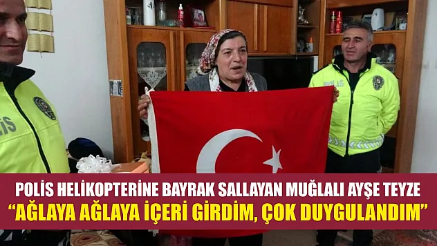 Polis helikopterine bayrak sallayan Muğlalı Ayşe teyze: 'Ağlaya ağlaya içeri girdim, çok duygulandım'
