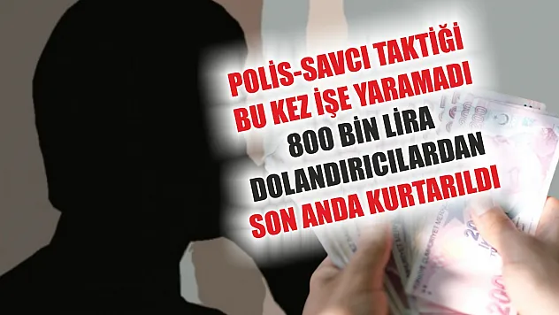 Polis-savcı taktiği bu kez işe yaramadı, 800 bin lira dolandırıcılardan son anda kurtarıldı