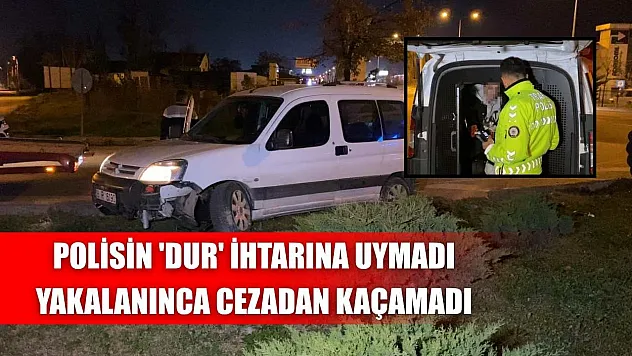 Polisin 'dur' ihtarına uymadı, yakalanınca cezadan kaçamadı