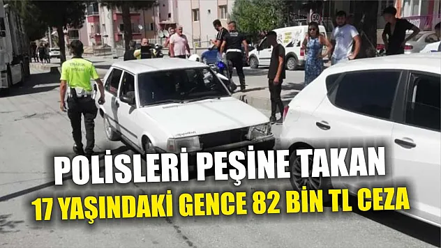 Polisleri peşine takan 17 yaşındaki gence 82 bin TL ceza