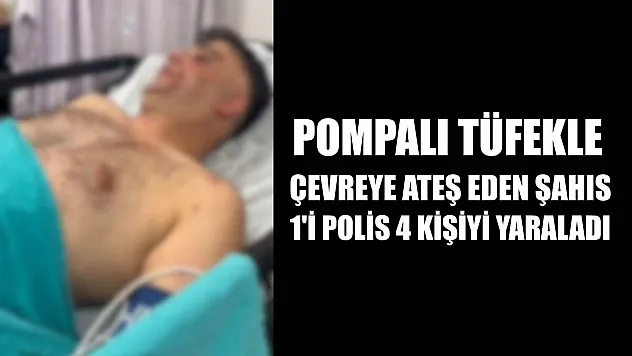 Pompalı tüfekle çevreye ateş eden şahıs, 1'i polis 4 kişiyi yaraladı
