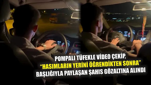 Pompalı tüfekle video çekip, 'Hasımların yerini öğrendikten sonra' başlığıyla paylaşan şahıs gözaltına alındı