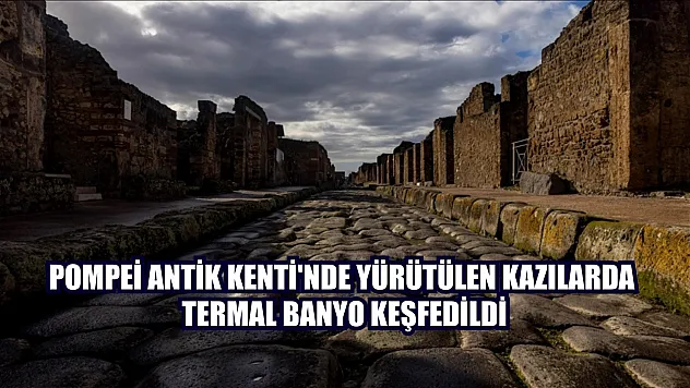 Pompei Antik Kenti'nde yürütülen kazılarda termal banyo keşfedildi