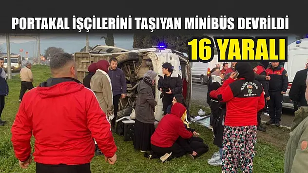 Portakal işçilerini taşıyan minibüs devrildi: 16 yaralı