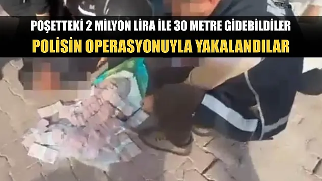 Poşetteki 2 milyon lira ile 30 metre gidebildiler, polisin operasyonuyla yakalandılar