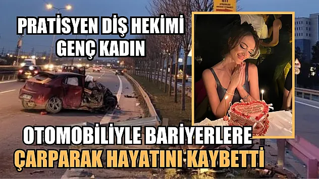 Pratisyen diş hekimi genç kadın, otomobiliyle bariyerlere çarparak hayatını kaybetti