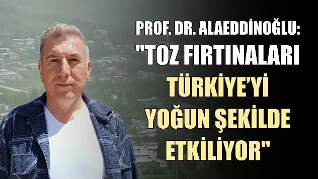 Prof. Dr. Alaeddinoğlu: 'Toz fırtınaları Türkiye'yi yoğun şekilde etkiliyor'
