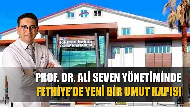 Prof. Dr. Ali Seven Yönetiminde Fethiye'de Yeni Bir Umut Kapısı