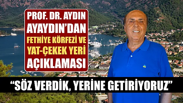 Prof. Dr. Aydın Ayaydın'dan Fethiye Körfezi ve Yat-Çekek Yeri Açıklaması: 'Söz Verdik, Yerine Getiriyoruz'