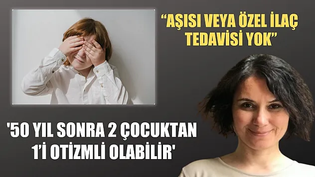 Prof. Dr. Karakoç, '50 yıl sonra 2 çocuktan 1'i otizmli olabilir'