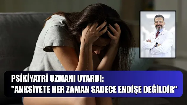 Psikiyatri uzmanı uyardı: 'Anksiyete her zaman sadece endişe değildir'