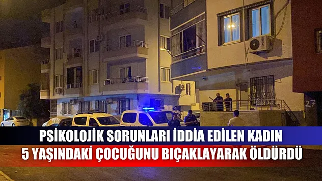 Psikolojik Sorunları İddia Edilen Kadın 5 Yaşındaki Çocuğunu Bıçaklayarak Öldürdü