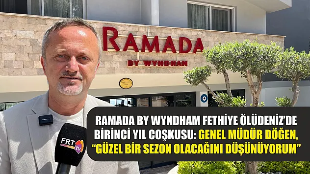 Ramada By Wyndham Fethiye Ölüdeniz'de birinci yıl coşkusu: Genel Müdür Döğen, 'Güzel bir sezon olacağını düşünüyorum'