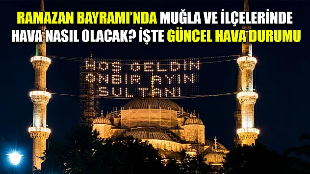 Ramazan Bayramı'nda Muğla ve ilçelerinde hava nasıl olacak? İşte güncel hava durumu
