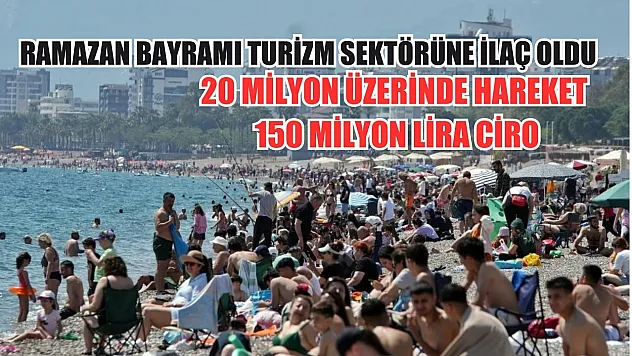 Ramazan Bayramı turizm sektörüne ilaç oldu: 20 milyon üzerinde hareket 150 milyon lira ciro