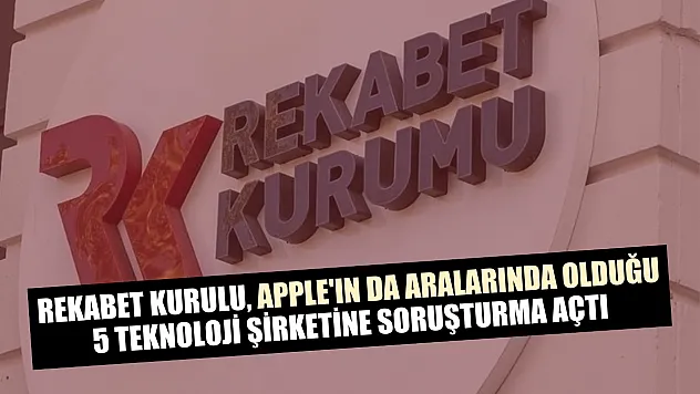 Rekabet Kurulu, Apple'ın da aralarında olduğu 5 teknoloji şirketine soruşturma açtı