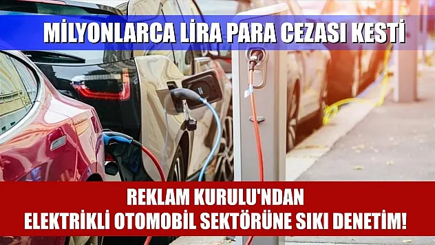 Reklam Kurulu'ndan elektrikli otomobil sektörüne sıkı denetim! Milyonlarca lira para cezası kesti
