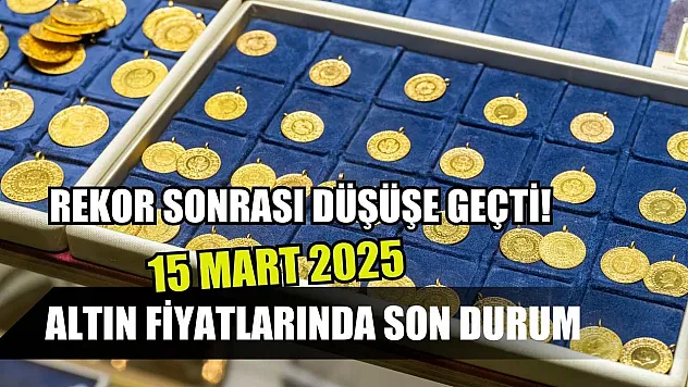 Rekor sonrası düşüşe geçti! Altın fiyatlarında son durum 15 Mart 2025