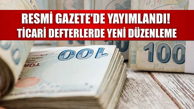 Resmi Gazete'de yayımlandı! Ticari defterlerde yeni düzenleme