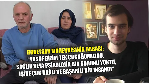 Roketsan mühendisinin babası: 'Yusuf bizim tek çocuğumuzdu, sağlık veya psikolojik bir sorunu yoktu, işine çok bağlı ve başarılı bir insandı'