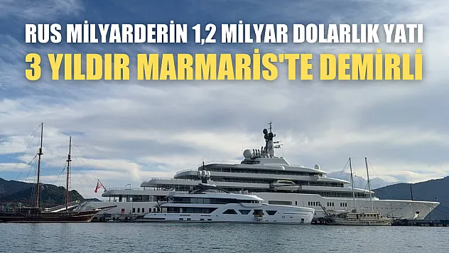 Rus milyarderin 1,2 milyar dolarlık yatı 3 yıldır Marmaris'te demirli
