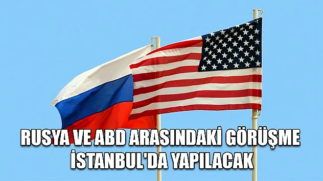 Rusya ve ABD arasındaki görüşme İstanbul'da yapılacak