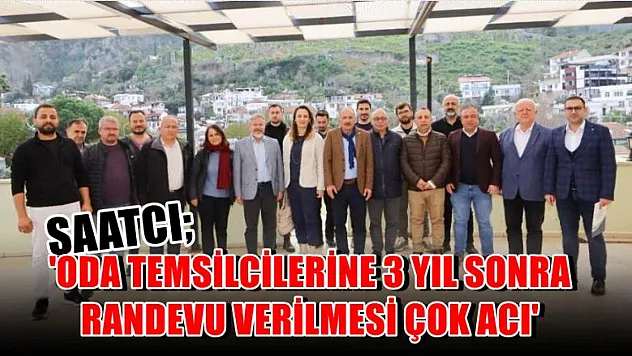 Saatcı 'Oda Temsilcilerine 3 yıl sonra randevu verilmesi çok acı'