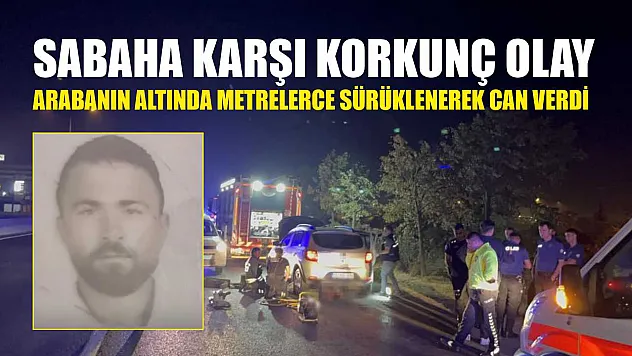 Sabaha karşı korkunç olay: Arabanın altında metrelerce sürüklenerek can verdi