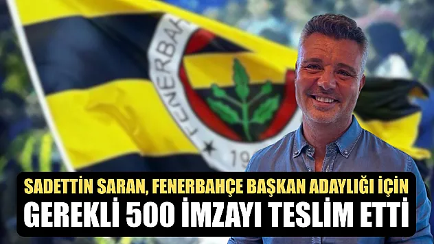 Sadettin Saran, Fenerbahçe başkan adaylığı için gerekli 500 imzayı teslim etti