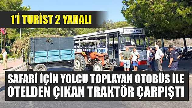 Safari için yolcu toplayan otobüs ile otelden çıkan traktör çarpıştı: 1'i turist 2 yaralı