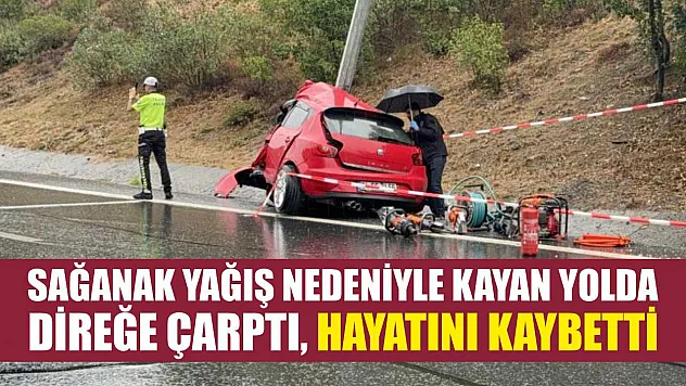 Sağanak yağış nedeniyle kayan yolda direğe çarptı, hayatını kaybetti