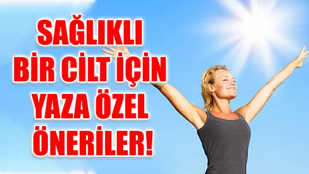 Sağlıklı Bir Cilt İçin Yaza Özel Öneriler!