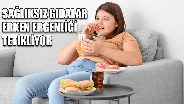Sağlıksız gıdalar erken ergenliği tetikliyor