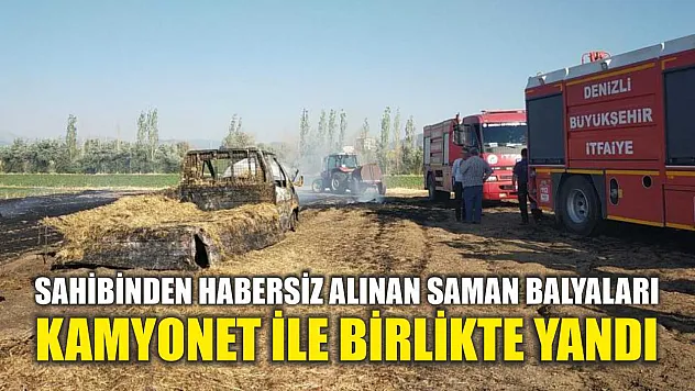 Sahibinden habersiz alınan saman balyaları kamyonet ile birlikte yandı