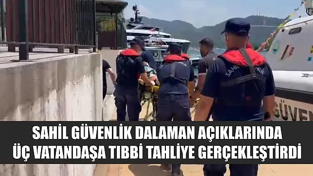 Sahil Güvenlik Dalaman açıklarında üç vatandaşa tıbbi tahliye gerçekleştirdi