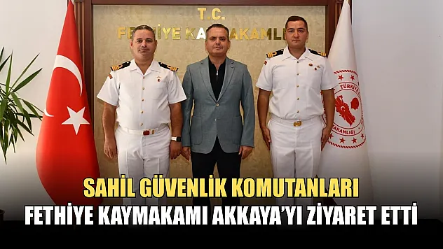 Sahil Güvenlik Komutanları, Fethiye Kaymakamı Akkaya'yı Ziyaret Etti