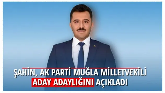 ŞAHİN, AK PARTİ MUĞLA MİLLETVEKİLİ ADAY ADAYLIĞINI AÇIKLADI 