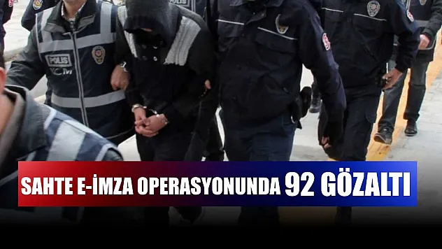 Sahte e-imza operasyonunda 92 gözaltı