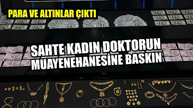 Sahte kadın doktorun muayenehanesine baskın: Para ve altınlar çıktı