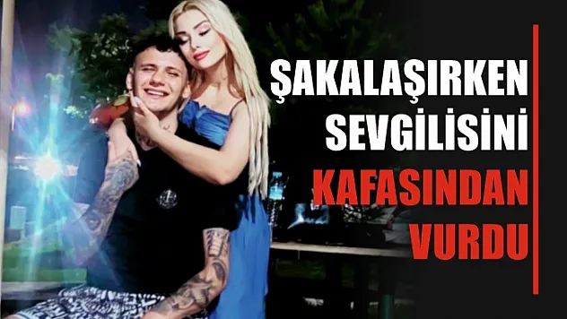 Şakalaşırken sevgilisini kafasından vurdu