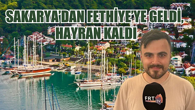 Sakarya'dan Fethiye'ye Geldi, Hayran Kaldı