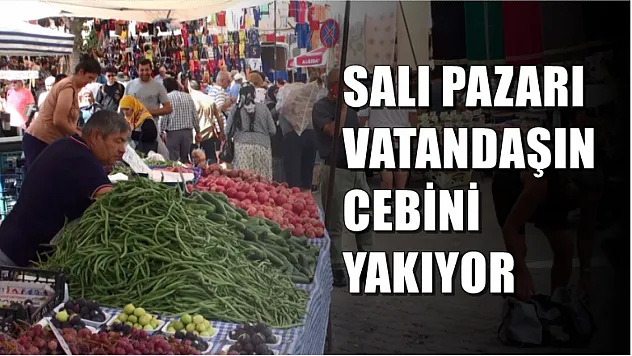 Salı Pazarı Vatandaşın Cebini Yakıyor