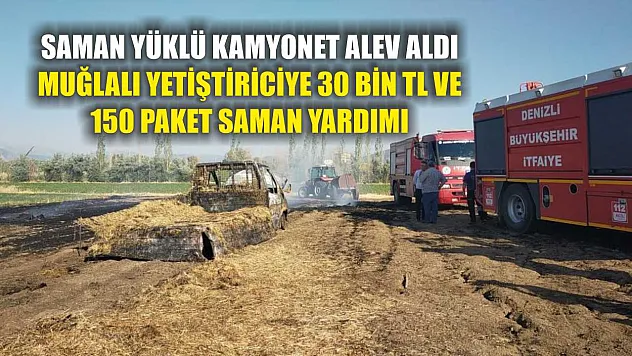 Saman Yüklü Kamyonet Alev Aldı, Muğlalı Yetiştiriciye 30 Bin TL ve 150 Paket Saman Yardımı