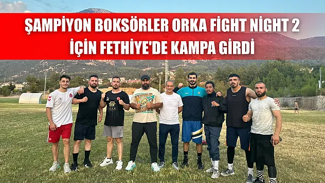 Şampiyon Boksörler Orka Fight Night 2 İçin Fethiye'de Kampa Girdi
