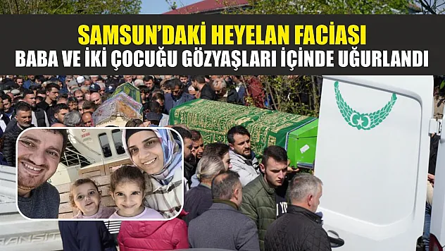 Samsun'daki heyelan faciası: Baba ve iki çocuğu gözyaşları içinde uğurlandı