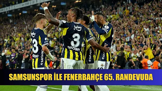 Samsunspor ile Fenerbahçe 65. randevuda
