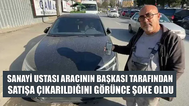 Sanayi ustası aracının başkası tarafından satışa çıkarıldığını görünce şoke oldu