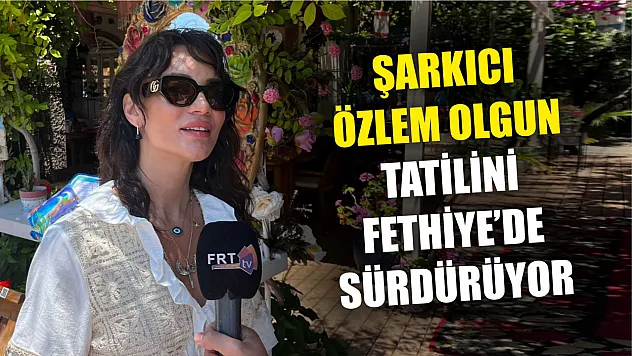 Şarkıcı Özlem Olgun, Tatilini Fethiye'de Sürdürüyor